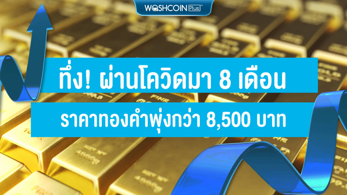 ทึ่ง! ผ่านโควิดมา 8 เดือน ราคาทองพุ่งไปกว่า 8,500 บาท