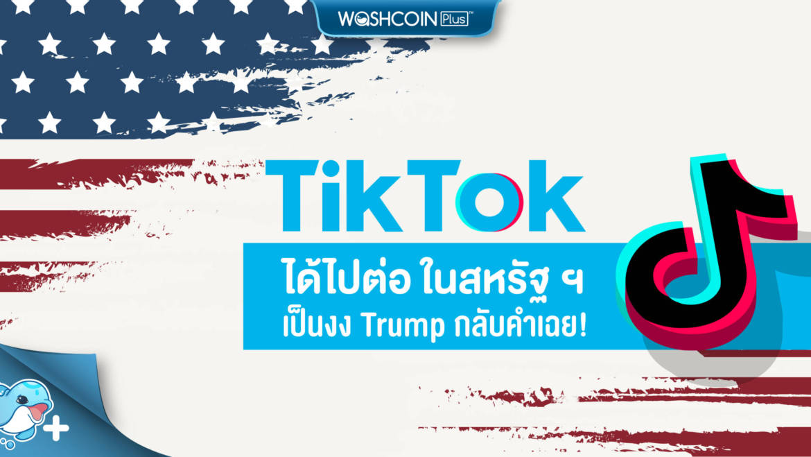 TikTok ได้ไปต่อในสหรัฐ ฯ Trump กลับคำเฉย ! อนุมัติ Oracle – Walmart ร่วมลงทุน