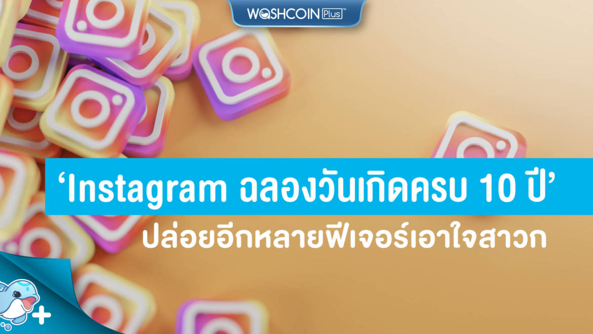 Instagram ฉลองวันเกิดครบรอบ 10 ปี ปล่อยอีกหลายฟีเจอร์เอาใจสาวก