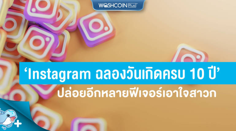 Instagram ฉลองวันเกิดครบรอบ 10 ปี ปล่อยอีกหลายฟีเจอร์เอาใจสาวก